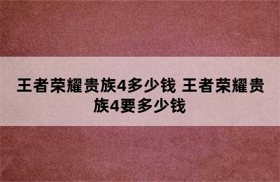 王者荣耀贵族4多少钱 王者荣耀贵族4要多少钱